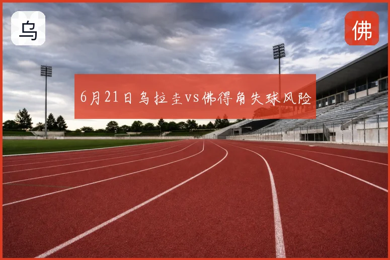 6月21日乌拉圭vs佛得角失球风险