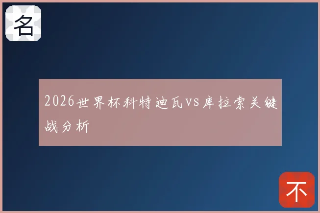 2026世界杯科特迪瓦vs库拉索关键战分析