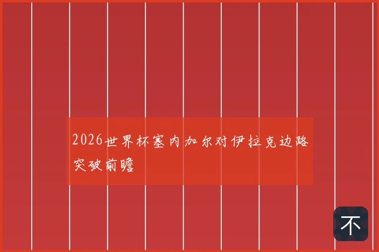 2026世界杯塞内加尔对伊拉克边路突破前瞻