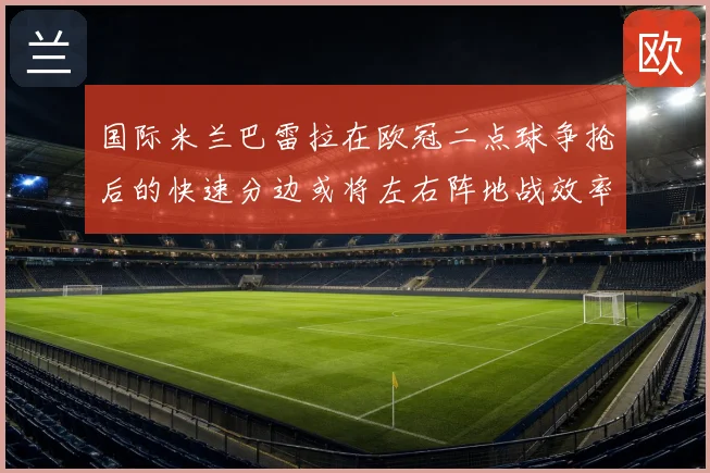 国际米兰巴雷拉在欧冠二点球争抢后的快速分边或将左右阵地战效率