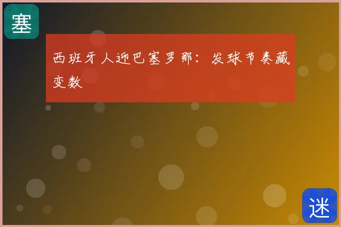 西班牙人迎巴塞罗那：发球节奏藏变数