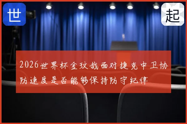 2026世界杯金玟哉面对捷克中卫协防速度是否能够保持防守纪律