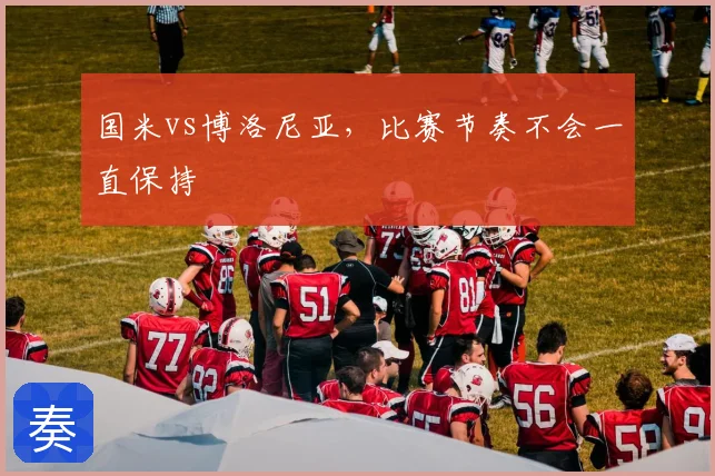 国米vs博洛尼亚，比赛节奏不会一直保持